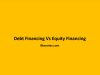Debt Financing Vs Equity Financing Debt Financing Vs Equity Financing